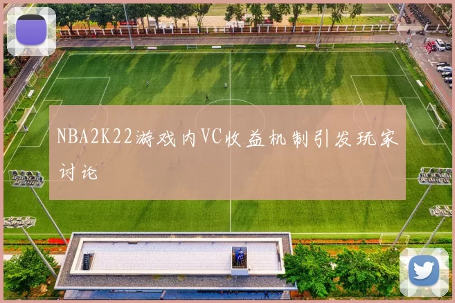 NBA2K22游戏内VC收益机制引发玩家讨论