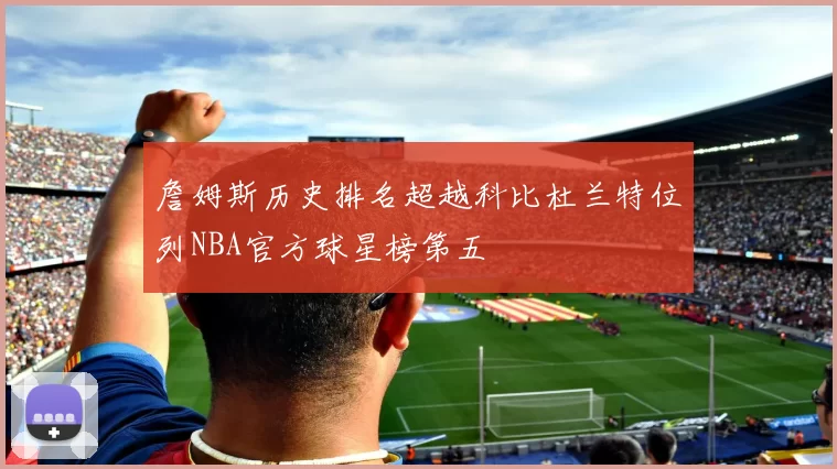 詹姆斯历史排名超越科比杜兰特位列NBA官方球星榜第五