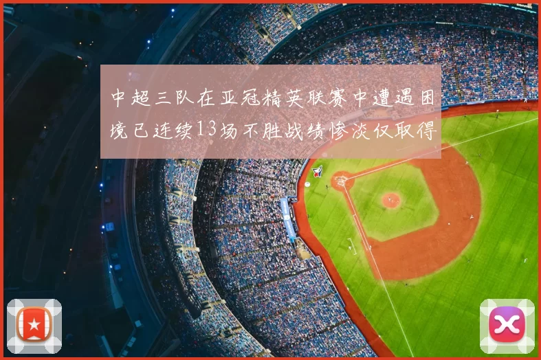 中超三队在亚冠精英联赛中遭遇困境已连续13场不胜战绩惨淡仅取得5平8负