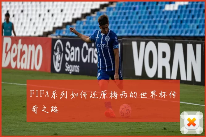 FIFA系列如何还原梅西的世界杯传奇之路