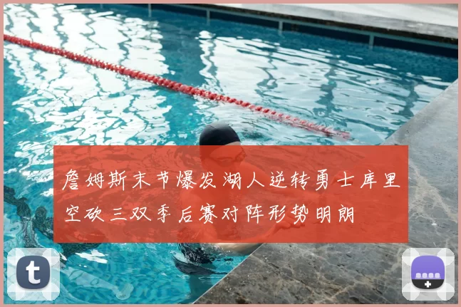 詹姆斯末节爆发湖人逆转勇士库里空砍三双季后赛对阵形势明朗