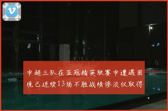 中超三队在亚冠精英联赛中遭遇困境已连续13场不胜战绩惨淡仅取得5平8负