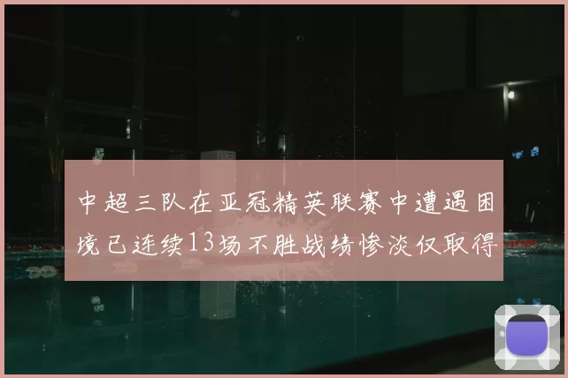 中超三队在亚冠精英联赛中遭遇困境已连续13场不胜战绩惨淡仅取得5平8负