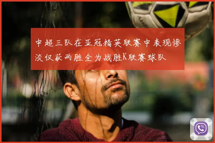 中超三队在亚冠精英联赛中表现惨淡仅获两胜全为战胜K联赛球队