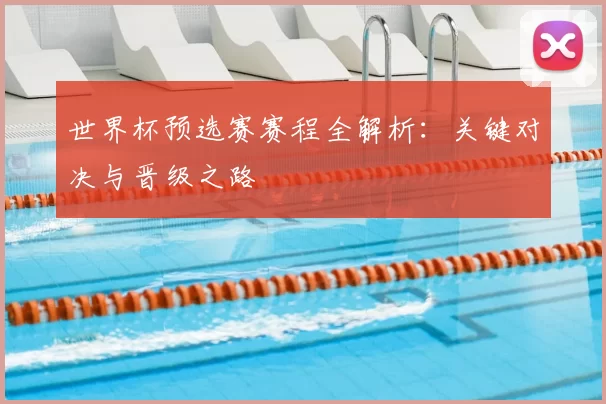世界杯预选赛赛程全解析:关键对决与晋级之路