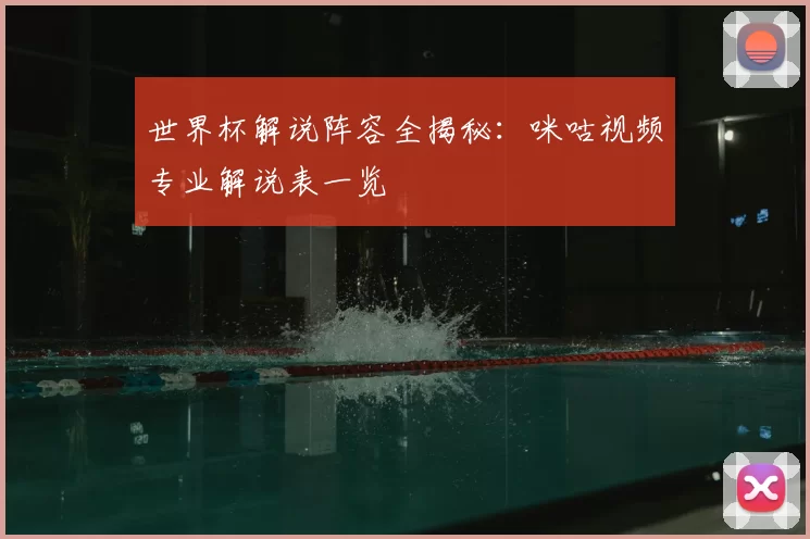 世界杯解说阵容全揭秘:咪咕视频专业解说表一览