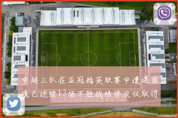 中超三队在亚冠精英联赛中遭遇困境已连续13场不胜战绩惨淡仅取得5平8负