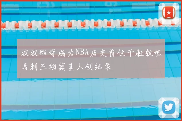 波波维奇成为NBA历史首位千胜教练马刺王朝奠基人创纪录