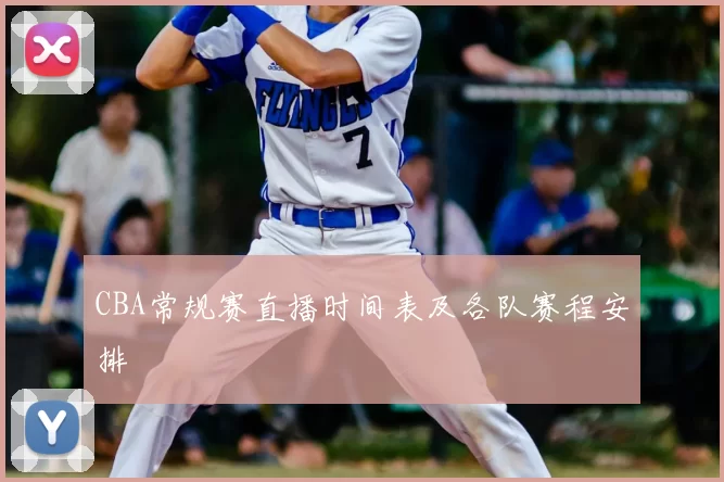 CBA常规赛直播时间表及各队赛程安排