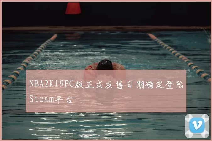 NBA2K19PC版正式发售日期确定登陆Steam平台