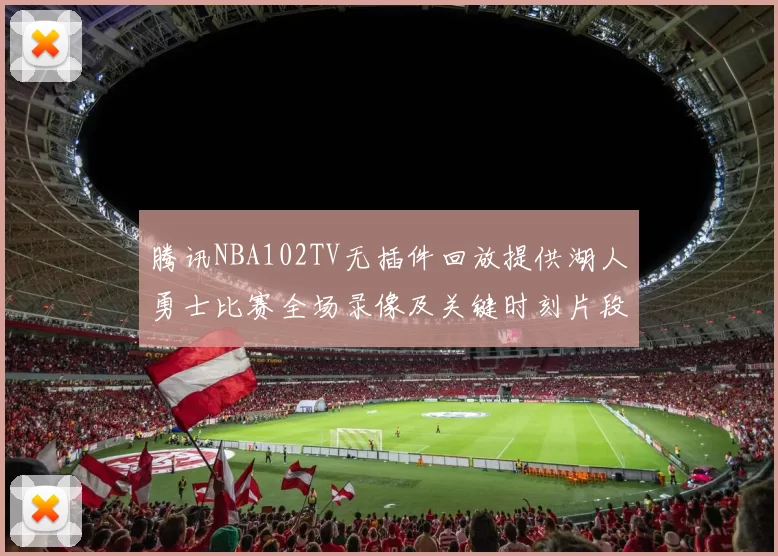 腾讯NBA102TV无插件回放提供湖人勇士比赛全场录像及关键时刻片段