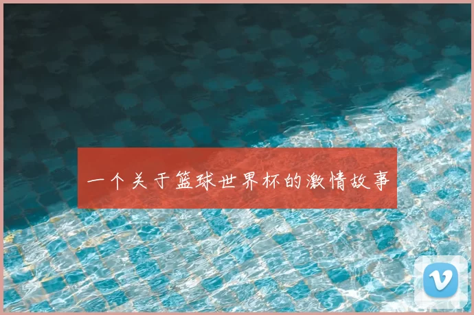 一个关于篮球世界杯的激情故事