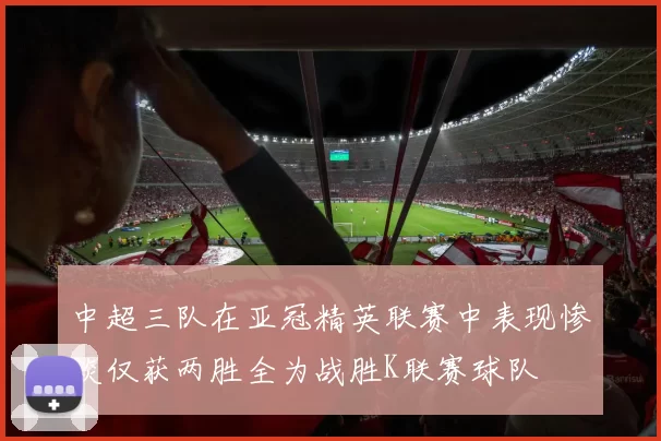 中超三队在亚冠精英联赛中表现惨淡仅获两胜全为战胜K联赛球队