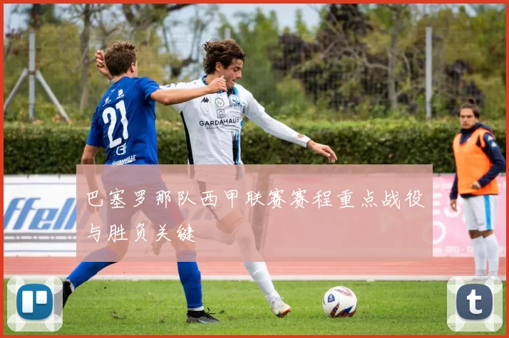 巴塞罗那队西甲联赛赛程重点战役与胜负关键