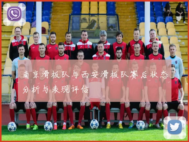 南京滑板队与西安滑板队赛后状态分析与表现评估