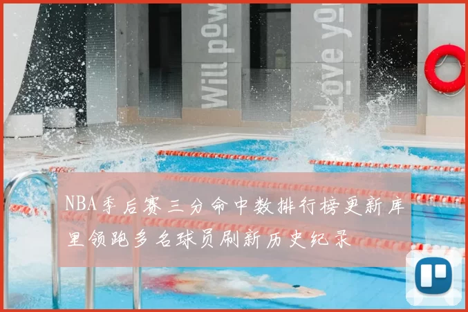 NBA季后赛三分命中数排行榜更新库里领跑多名球员刷新历史纪录