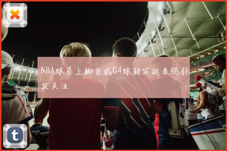 NBA球员上脚匡威G4球鞋实战表现引发关注