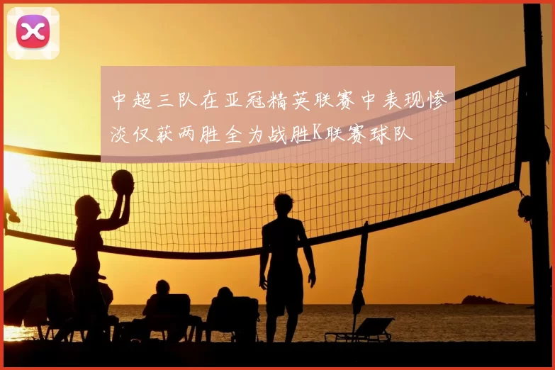 中超三队在亚冠精英联赛中表现惨淡仅获两胜全为战胜K联赛球队