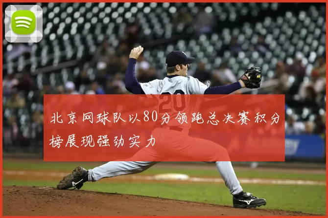北京网球队以80分领跑总决赛积分榜展现强劲实力