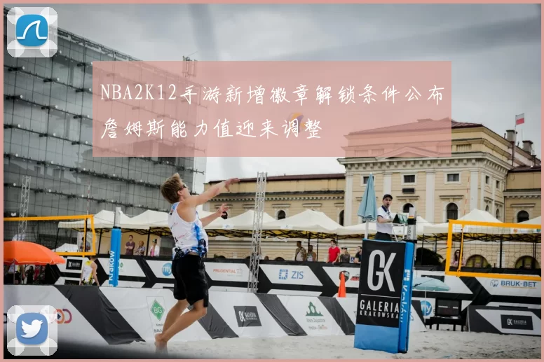 NBA2K12手游新增徽章解锁条件公布詹姆斯能力值迎来调整