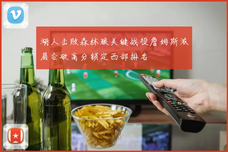 湖人击败森林狼关键战役詹姆斯浓眉合砍高分锁定西部排名