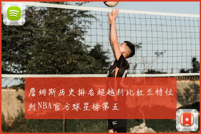 詹姆斯历史排名超越科比杜兰特位列NBA官方球星榜第五
