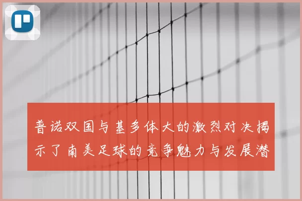 普诺双国与基多体大的激烈对决揭示了南美足球的竞争魅力与发展潜力