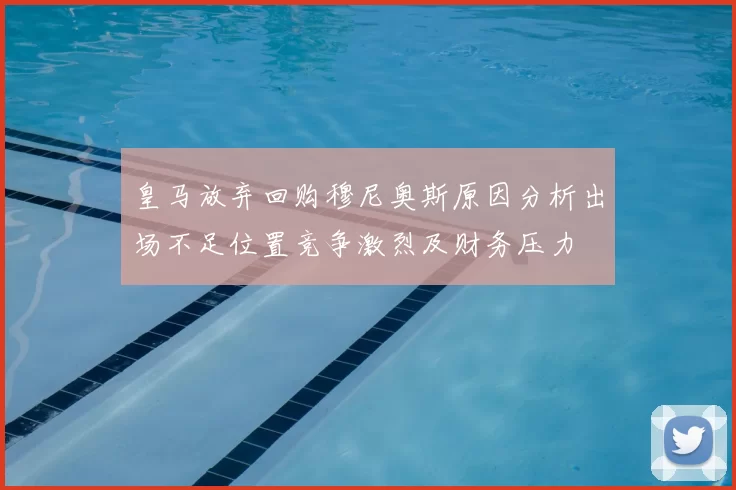 皇马放弃回购穆尼奥斯原因分析出场不足位置竞争激烈及财务压力