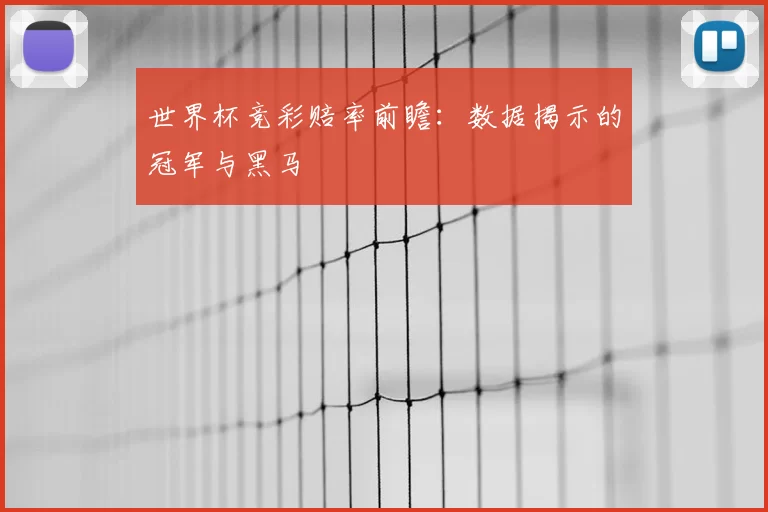 世界杯竞彩赔率前瞻：数据揭示的冠军与黑马