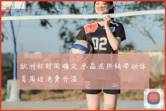 欧洲杯时间确定 水晶泥热销带动体育周边消费升温