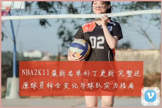 NBA2K11最新名单补丁更新 完整还原球员转会变化与球队实力格局