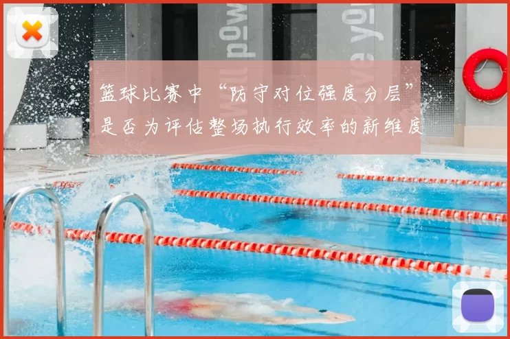 篮球比赛中“防守对位强度分层”是否为评估整场执行效率的新维度