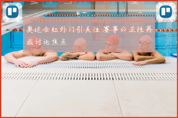 奥运会红外门引关注 赛事公正性再成讨论焦点
