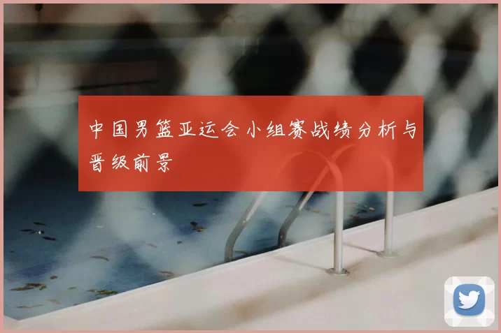 中国男篮亚运会小组赛战绩分析与晋级前景