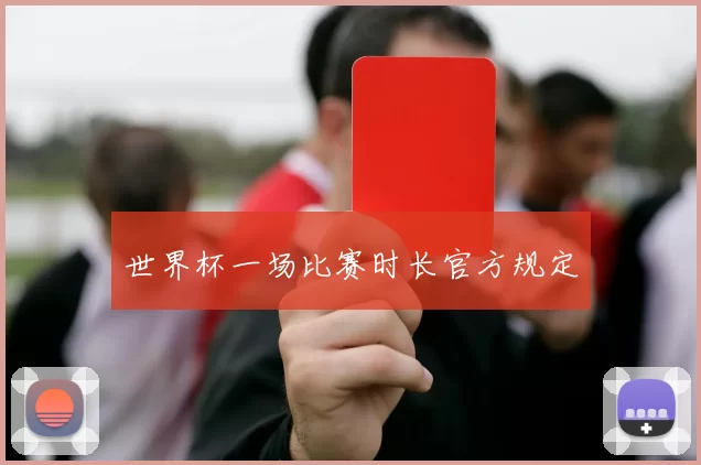 世界杯一场比赛时长官方规定