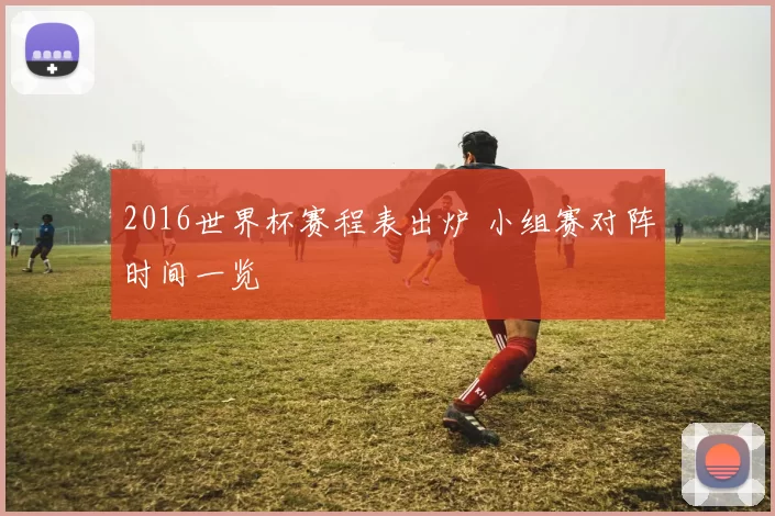 2016世界杯赛程表出炉 小组赛对阵时间一览
