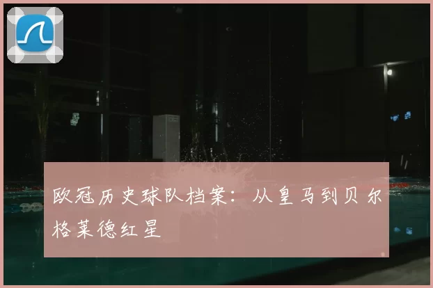 欧冠历史球队档案：从皇马到贝尔格莱德红星