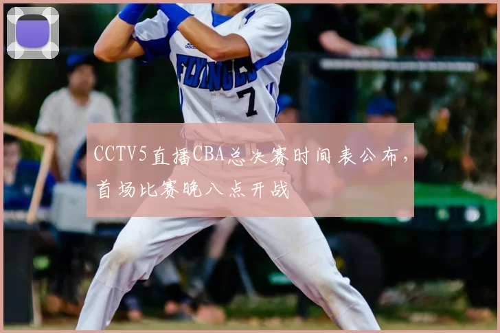 CCTV5直播CBA总决赛时间表公布，首场比赛晚八点开战