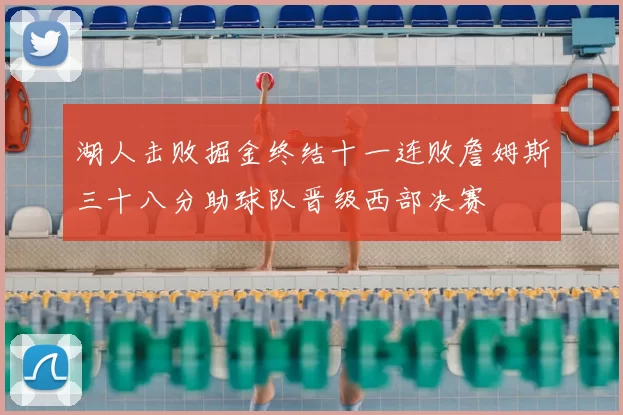 湖人击败掘金终结十一连败詹姆斯三十八分助球队晋级西部决赛