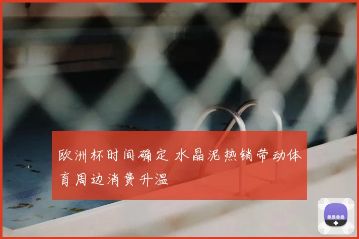 欧洲杯时间确定 水晶泥热销带动体育周边消费升温