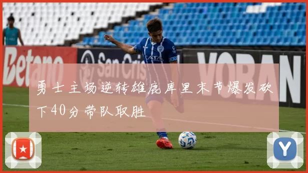 勇士主场逆转雄鹿库里末节爆发砍下40分带队取胜