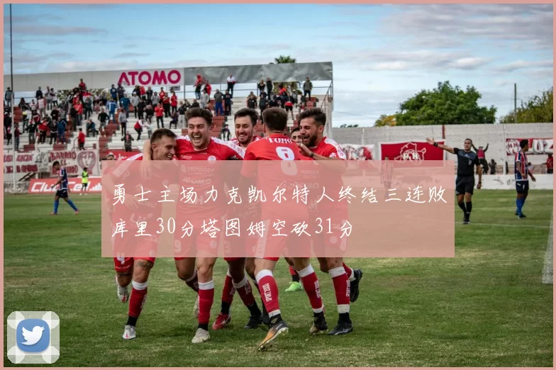 勇士主场力克凯尔特人终结三连败库里30分塔图姆空砍31分