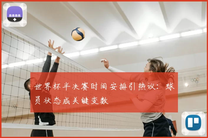 世界杯半决赛时间安排引热议:球员状态成关键变数