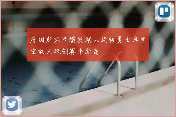 詹姆斯末节爆发湖人逆转勇士库里空砍三双创赛季新高