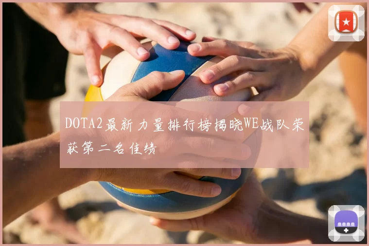 DOTA2最新力量排行榜揭晓WE战队荣获第二名佳绩