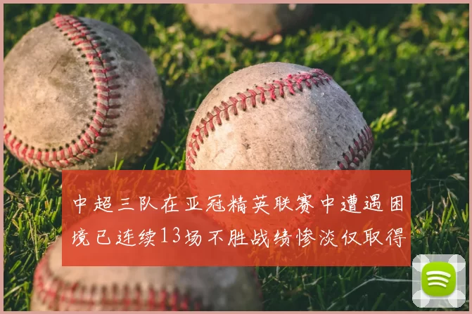 中超三队在亚冠精英联赛中遭遇困境已连续13场不胜战绩惨淡仅取得5平8负