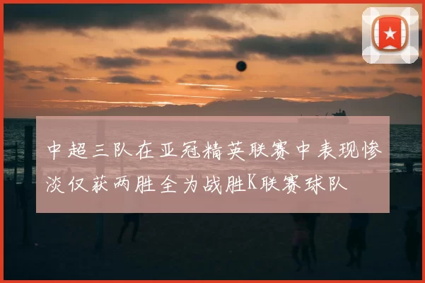 中超三队在亚冠精英联赛中表现惨淡仅获两胜全为战胜K联赛球队