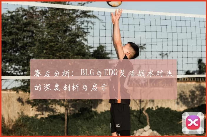 赛后分析：BLG与EDG灵活战术对决的深度剖析与启示