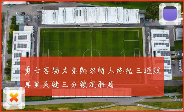 勇士客场力克凯尔特人终结三连败库里关键三分锁定胜局