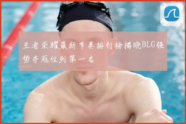 王者荣耀最新节奏排行榜揭晓BLG强势夺冠位列第一名